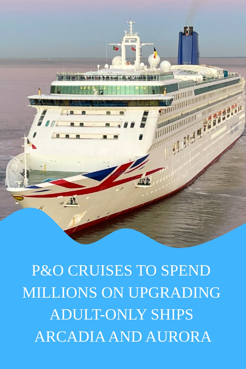 P&O Cruises está invirtiendo millones para modernizar sus barcos solo para adultos Arcadia y Aurora